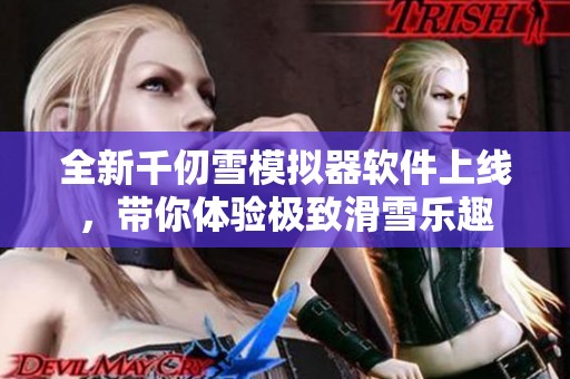 全新千仞雪模拟器软件上线，带你体验极致滑雪乐趣