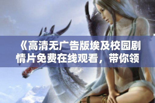 《高清无广告版埃及校园剧情片免费在线观看，带你领略青春校园风采》