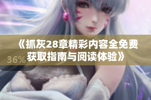 《抓灰28章精彩内容全免费获取指南与阅读体验》