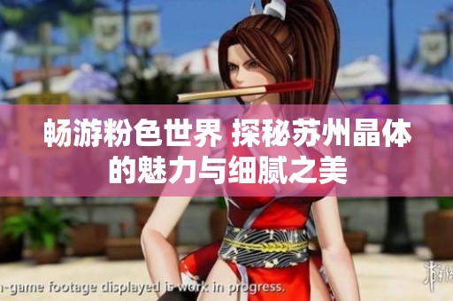 畅游粉色世界 探秘苏州晶体的魅力与细腻之美