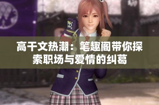 高干文热潮：笔趣阁带你探索职场与爱情的纠葛