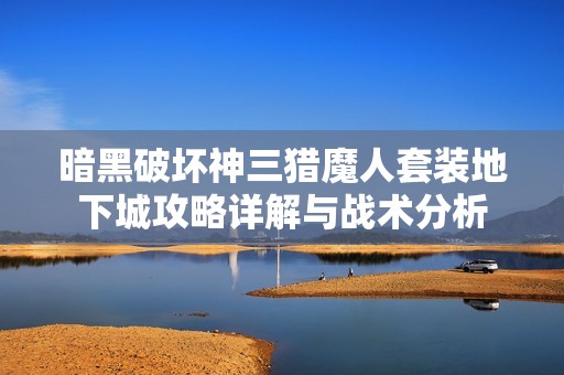 暗黑破坏神三猎魔人套装地下城攻略详解与战术分析