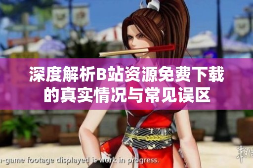 深度解析B站资源免费下载的真实情况与常见误区