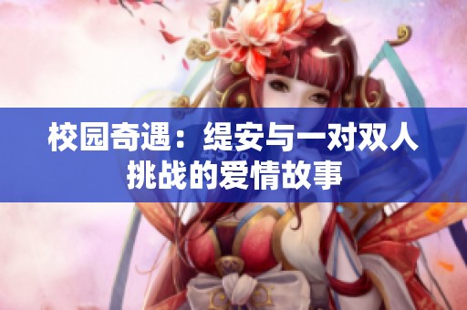 校园奇遇：缇安与一对双人挑战的爱情故事