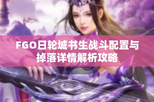 FGO日轮城书生战斗配置与掉落详情解析攻略