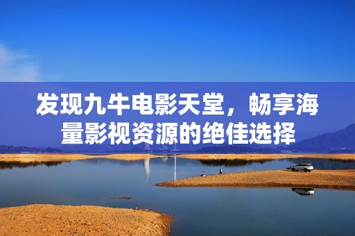 发现九牛电影天堂，畅享海量影视资源的绝佳选择