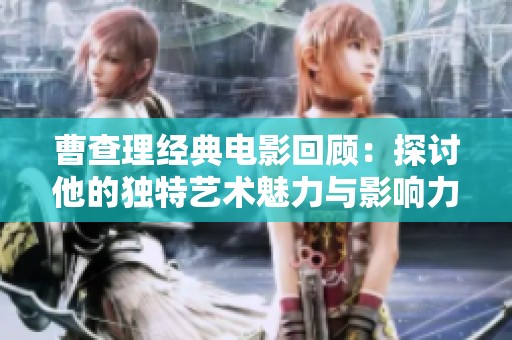 曹查理经典电影回顾：探讨他的独特艺术魅力与影响力