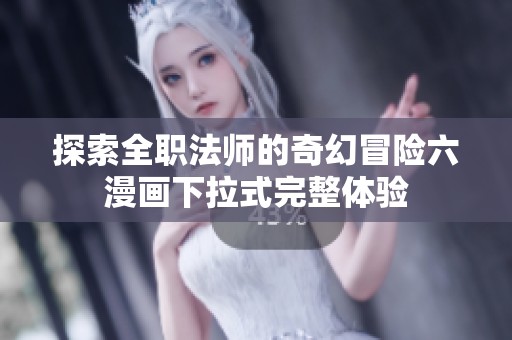 探索全职法师的奇幻冒险六漫画下拉式完整体验