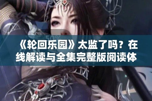 《轮回乐园》太监了吗？在线解读与全集完整版阅读体验