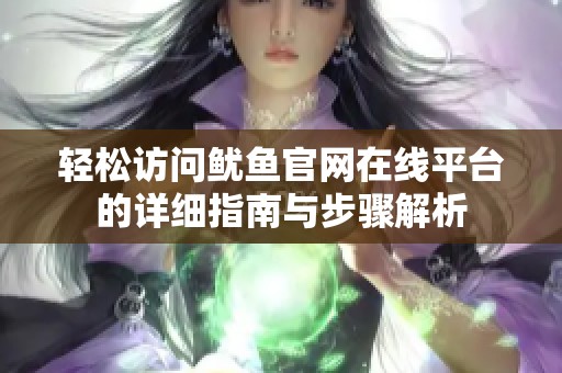 轻松访问鱿鱼官网在线平台的详细指南与步骤解析