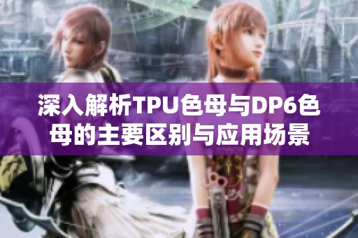 深入解析TPU色母与DP6色母的主要区别与应用场景
