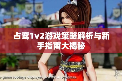 占鸾1v2游戏策略解析与新手指南大揭秘