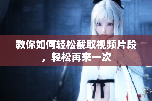 教你如何轻松截取视频片段，轻松再来一次