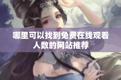 哪里可以找到免费在线观看人数的网站推荐