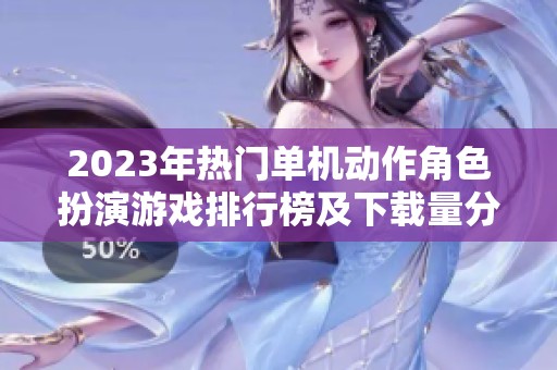 2023年热门单机动作角色扮演游戏排行榜及下载量分析