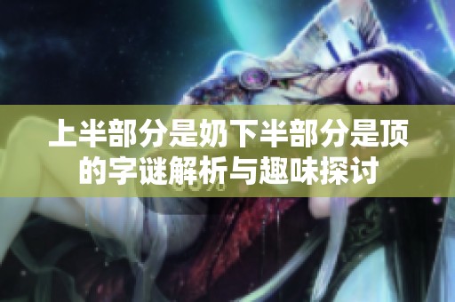 上半部分是奶下半部分是顶的字谜解析与趣味探讨