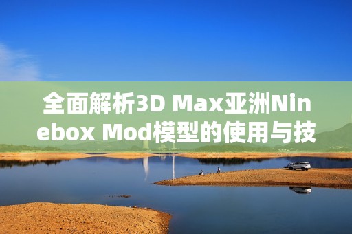 全面解析3D Max亚洲Ninebox Mod模型的使用与技巧