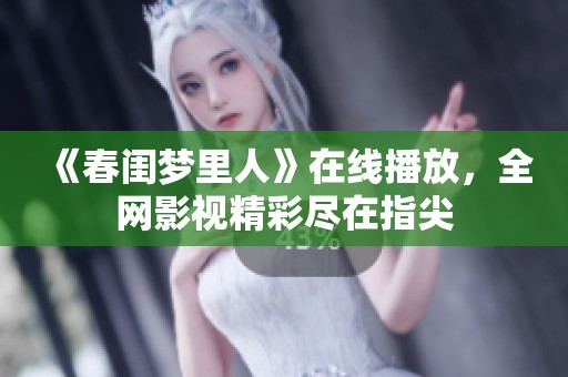 《春闺梦里人》在线播放，全网影视精彩尽在指尖