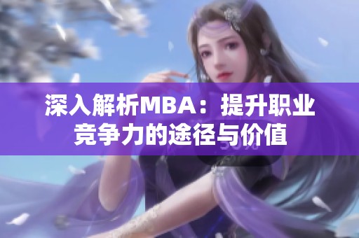深入解析MBA：提升职业竞争力的途径与价值