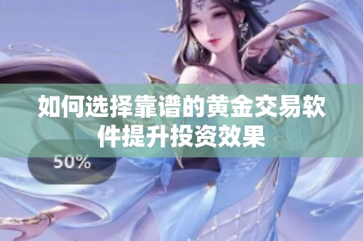 如何选择靠谱的黄金交易软件提升投资效果
