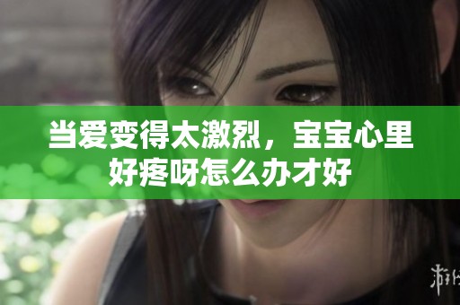 当爱变得太激烈，宝宝心里好疼呀怎么办才好