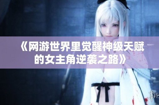 《网游世界里觉醒神级天赋的女主角逆袭之路》