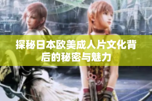 探秘日本欧美成人片文化背后的秘密与魅力