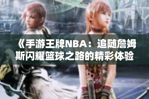 《手游王牌NBA：追随詹姆斯闪耀篮球之路的精彩体验》