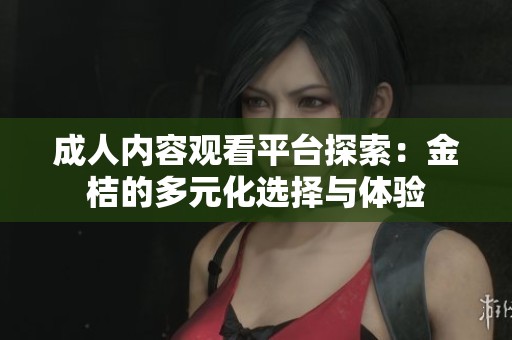 成人内容观看平台探索：金桔的多元化选择与体验