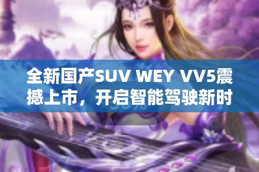 全新国产SUV WEY VV5震撼上市，开启智能驾驶新时代