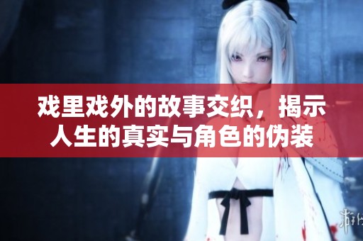 戏里戏外的故事交织，揭示人生的真实与角色的伪装