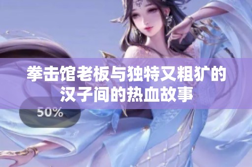 拳击馆老板与独特又粗犷的汉子间的热血故事