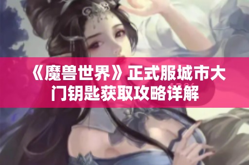 《魔兽世界》正式服城市大门钥匙获取攻略详解