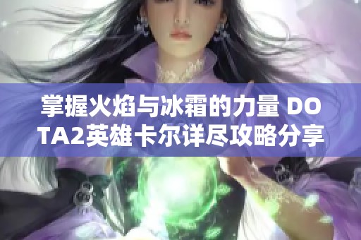 掌握火焰与冰霜的力量 DOTA2英雄卡尔详尽攻略分享