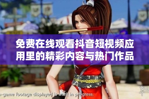 免费在线观看抖音短视频应用里的精彩内容与热门作品