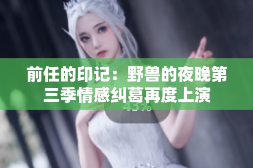 前任的印记：野兽的夜晚第三季情感纠葛再度上演