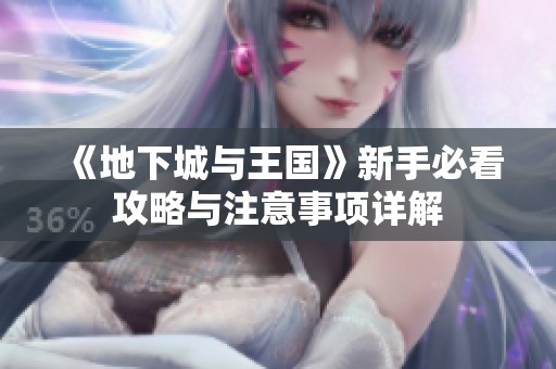 《地下城与王国》新手必看攻略与注意事项详解