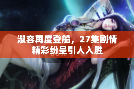 淑容再度登船，27集剧情精彩纷呈引人入胜