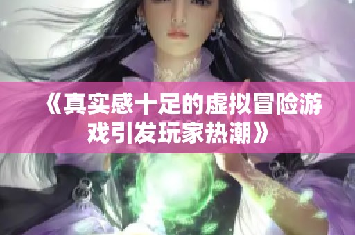 《真实感十足的虚拟冒险游戏引发玩家热潮》