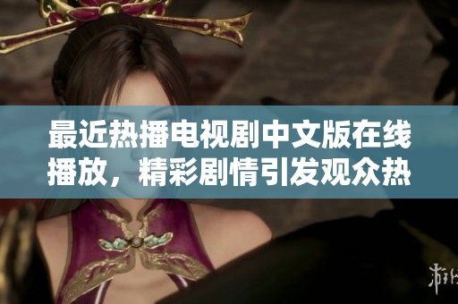 最近热播电视剧中文版在线播放，精彩剧情引发观众热议
