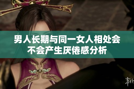 男人长期与同一女人相处会不会产生厌倦感分析