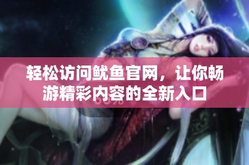 轻松访问鱿鱼官网，让你畅游精彩内容的全新入口