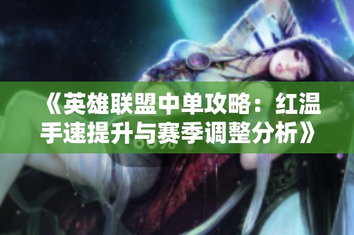 《英雄联盟中单攻略：红温手速提升与赛季调整分析》
