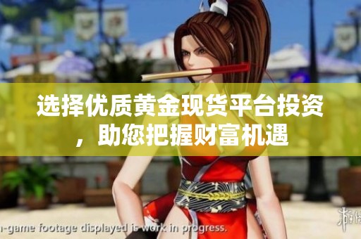 选择优质黄金现货平台投资，助您把握财富机遇