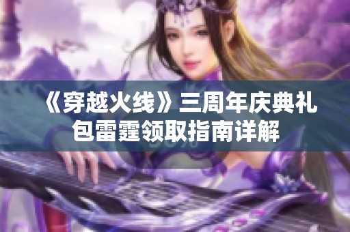 《穿越火线》三周年庆典礼包雷霆领取指南详解