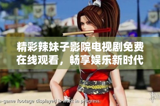 精彩辣妹子影院电视剧免费在线观看，畅享娱乐新时代
