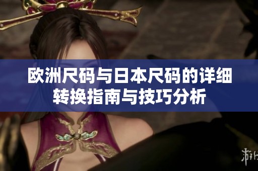 欧洲尺码与日本尺码的详细转换指南与技巧分析
