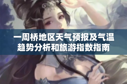 一周桥地区天气预报及气温趋势分析和旅游指数指南