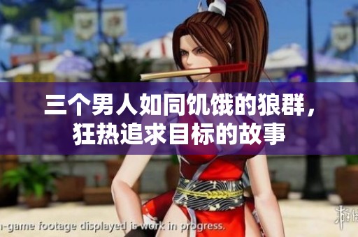 三个男人如同饥饿的狼群，狂热追求目标的故事