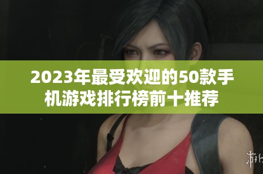 2023年最受欢迎的50款手机游戏排行榜前十推荐